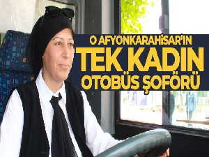 O, Afyonkarahisar'ın tek kadın otobüs şoförü