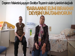 Bedriye teyzenin sözleri yürekleri dağladı: 'Babaanne elimi bırakma' deyişini unutamıyorum'
