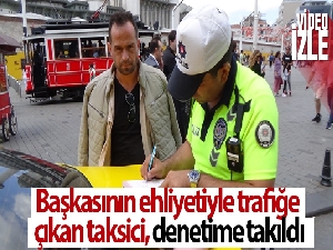 Başkasının ehliyetiyle trafiğe çıkan taksici, denetime takıldı