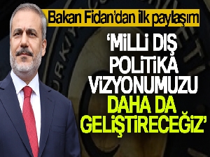 Bakan Fidan'dan ilk paylaşım: 'Milli dış politika vizyonumuzu daha da geliştireceğiz'