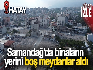 Samandağ'da binaların yerini boş meydanlar aldı