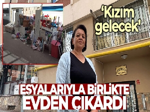Kiracı olduğu evden eşyalarıyla birlikte sokağa atıldı