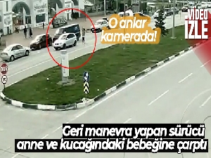 Geri manevra yapan sürücü anne ve kucağındaki bebeğine çarptı
