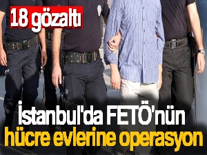 İstanbul'da FETÖ'nün hücre evlerine operasyon: 18 gözaltı