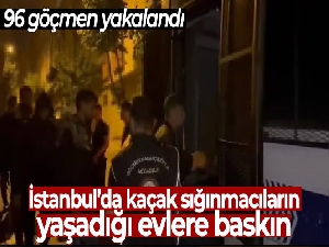 İstanbul'da, kaçak sığınmacıların yaşadığı evlere baskın: 96 göçmen yakalandı