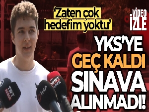 YKS'ye geç kalan aday: 'Çok hedefim yoktu'