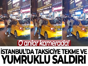İstanbul'da taksiciye tekme ve yumruklu saldırı