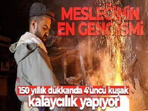 Mesleğinin en genç ismi 150 yıllık dükkanda 4'üncü kuşak olarak kalaycılık yapıyor