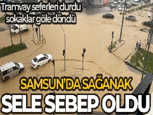 Samsun'da sağanak yağış sele sebep oldu