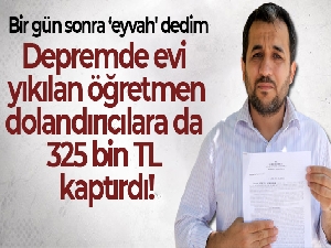 Depremde evi yıkılan öğretmen, dolandırıcılara da 325 bin TL kaptırdı