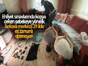 Düzenek kurup ehliyet sınavlarında kopya çeken şebekeye yönelik Ankara merkezli 29 ilde eş zamanlı operasyon
