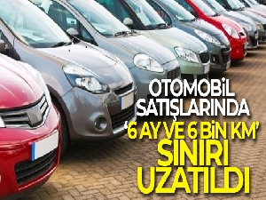 Otomobil satışlarında '6 ay ve 6 bin kilometre sınırı' uzatıldı