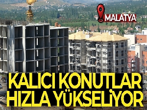 Malatya'daki kalıcı konutlar hızla yükseliyor