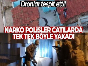 Dronlar tespit etti, narko polisler çatılarda tek tek böyle yakaladı