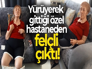 Yürüyerek gittiği özel hastaneden felçli çıktı