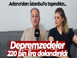 Adana'dan İstanbul'a taşınan depremzede 220 bin lira dolandırıldı