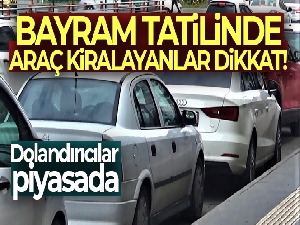 Bayram tatilinde araç kiralayanlar dikkat: Dolandırıcılar piyasada