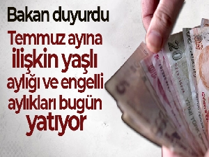 Temmuz ayına ilişkin yaşlı aylığı ve engelli aylıkları bugün yatıyor