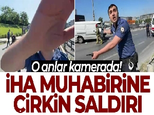 İHA muhabirine çirkin saldırı kamerada