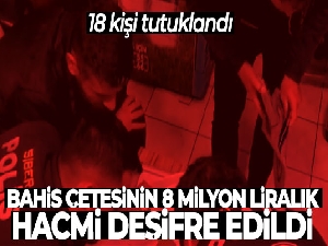 Bahis çetesinin 8 milyon liralık hacmi deşifre edildi: 18 kişi tutuklandı