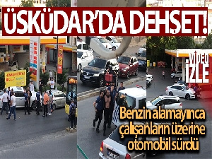 Üsküdar'da dehşet: Benzin alamayınca çalışanların üzerine otomobil sürdü