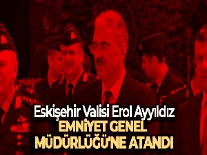 Erol Ayyıldız Emniyet Genel Müdürü olarak atandı