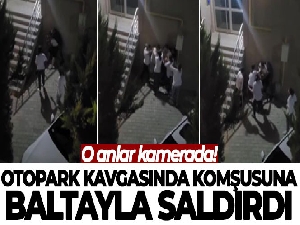 Otopark kavgasında komşusuna baltayla saldırdı
