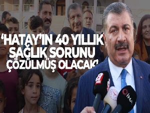 Bakan Koca: 'Hatay'ın 40 yıllık sağlık sorunu çözülmüş olacak'