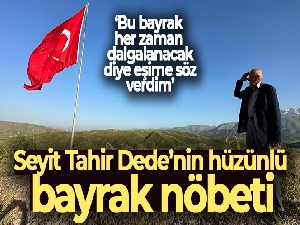 Seyit Tahir Dede'nin hüzünlü bayrak nöbeti