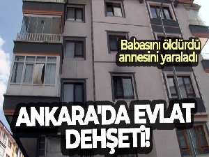 Ankara'da evlat dehşeti: Babasını öldürdü, annesini yaraladı