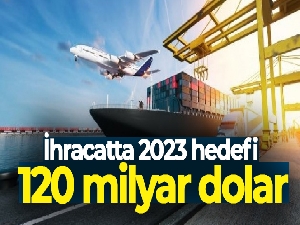 İhracatta 2023 hedefi 120 milyar dolar