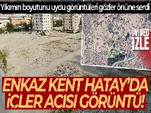 Enkaz kent Hatay'da yıkımın boyutunu uydu görüntüleri gözler önüne serdi