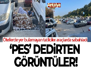 Otellerde yer bulamayan tatilciler araçlarda sabahladı, ortaya 'pes' dedirten görüntüler çıktı