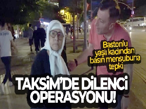 Taksim'de dilenci operasyonu: Bastonlu yaşlı kadın dilenciden basın mensubuna tepki