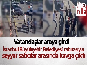 İstanbul Büyükşehir Belediyesi zabıtasıyla seyyar satıcılar arasında kavga çıktı