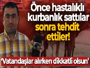 Önce hastalıklı kurbanlık sattılar, sonra tehdit ettiler