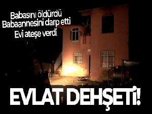 Evlat dehşeti: Babasını tüfekle öldürdü, babaannesini darp etti, evi ateşe verdi