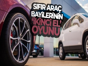 Sıfır araç bayilerinin ‘ikinci el' oyunu