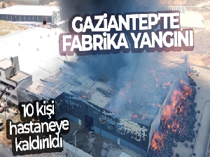 Gaziantep'te fabrika yangını: 10 kişi hastaneye kaldırıldı